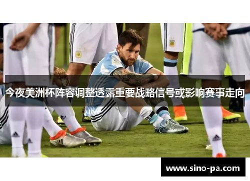今夜美洲杯阵容调整透露重要战略信号或影响赛事走向