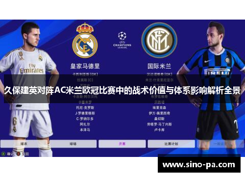久保建英对阵AC米兰欧冠比赛中的战术价值与体系影响解析全景