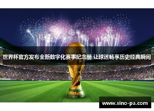 世界杯官方发布全新数字化赛事纪念册 让球迷畅享历史经典瞬间 世界杯官方发布全新数字化赛事纪念册 让球迷畅享历史经典瞬间