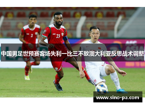 中国男足世预赛客场失利一比三不敌澳大利亚反思战术调整 中国男足世预赛客场失利一比三不敌澳大利亚反思战术调整