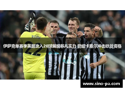 伊萨克单赛季英超攻入20球展现非凡实力 助纽卡斯尔冲击欧战资格 伊萨克单赛季英超攻入20球展现非凡实力 助纽卡斯尔冲击欧战资格