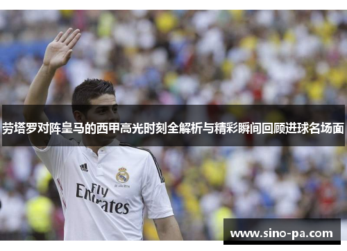 劳塔罗对阵皇马的西甲高光时刻全解析与精彩瞬间回顾进球名场面
