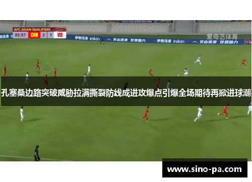 孔塞桑边路突破威胁拉满撕裂防线成进攻爆点引爆全场期待再掀进球潮
