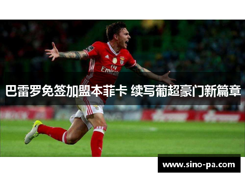 巴雷罗免签加盟本菲卡 续写葡超豪门新篇章 巴雷罗免签加盟本菲卡 续写葡超豪门新篇章
