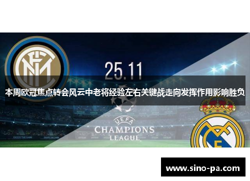 本周欧冠焦点转会风云中老将经验左右关键战走向发挥作用影响胜负 本周欧冠焦点转会风云中老将经验左右关键战走向发挥作用影响胜负