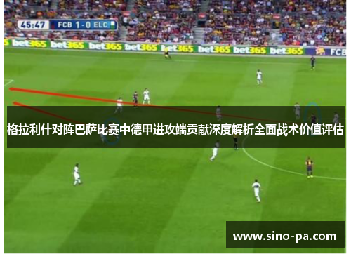 格拉利什对阵巴萨比赛中德甲进攻端贡献深度解析全面战术价值评估
