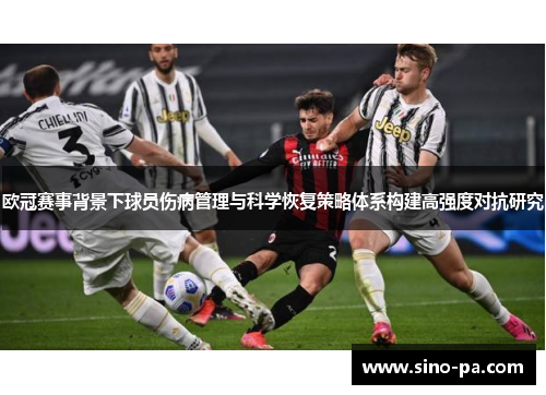 欧冠赛事背景下球员伤病管理与科学恢复策略体系构建高强度对抗研究 欧冠赛事背景下球员伤病管理与科学恢复策略体系构建高强度对抗研究