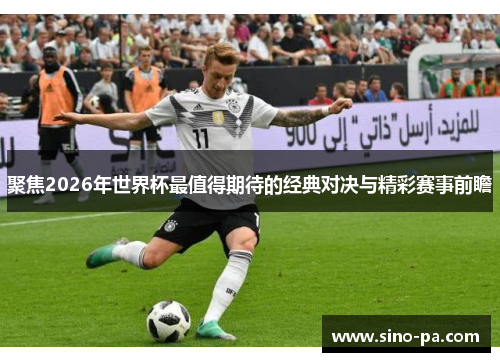 聚焦2026年世界杯最值得期待的经典对决与精彩赛事前瞻