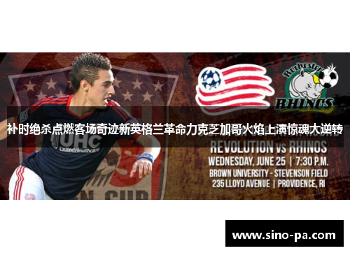 补时绝杀点燃客场奇迹新英格兰革命力克芝加哥火焰上演惊魂大逆转 补时绝杀点燃客场奇迹新英格兰革命力克芝加哥火焰上演惊魂大逆转
