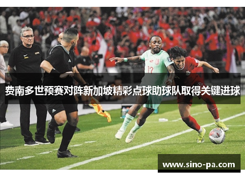 费南多世预赛对阵新加坡精彩点球助球队取得关键进球