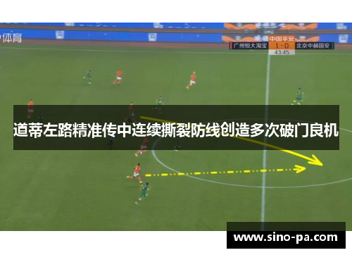 道蒂左路精准传中连续撕裂防线创造多次破门良机