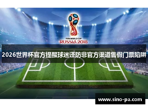 2026世界杯官方提醒球迷谨防非官方渠道售假门票陷阱