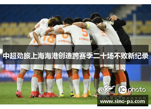 中超劲旅上海海港创造跨赛季二十场不败新纪录