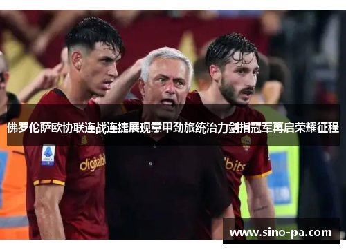 佛罗伦萨欧协联连战连捷展现意甲劲旅统治力剑指冠军再启荣耀征程