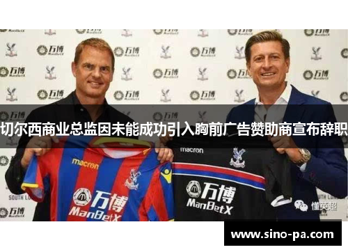 切尔西商业总监因未能成功引入胸前广告赞助商宣布辞职