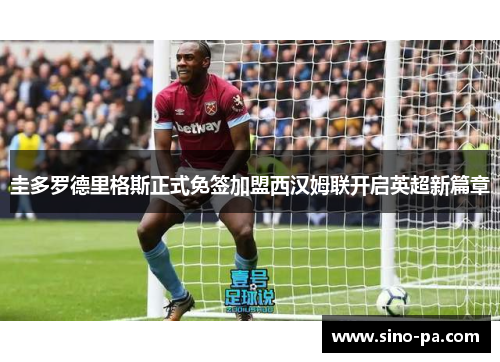 圭多罗德里格斯正式免签加盟西汉姆联开启英超新篇章