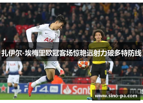 扎伊尔-埃梅里欧冠客场惊艳远射力破多特防线