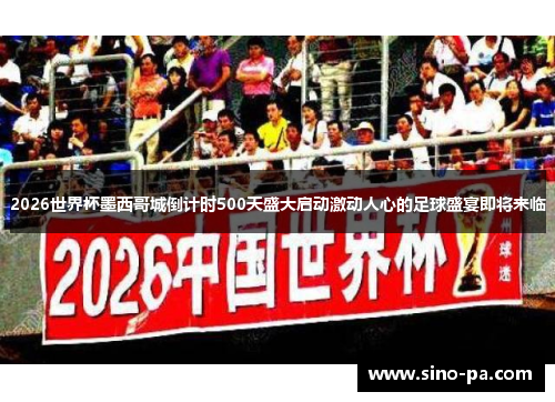 2026世界杯墨西哥城倒计时500天盛大启动激动人心的足球盛宴即将来临 2026世界杯墨西哥城倒计时500天盛大启动激动人心的足球盛宴即将来临