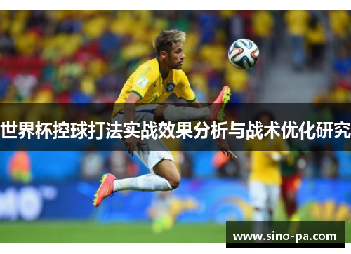 世界杯控球打法实战效果分析与战术优化研究 世界杯控球打法实战效果分析与战术优化研究