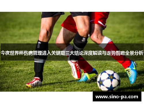 今夜世界杯伤病管理进入关键期三大结论深度解读与走势前瞻全景分析 今夜世界杯伤病管理进入关键期三大结论深度解读与走势前瞻全景分析