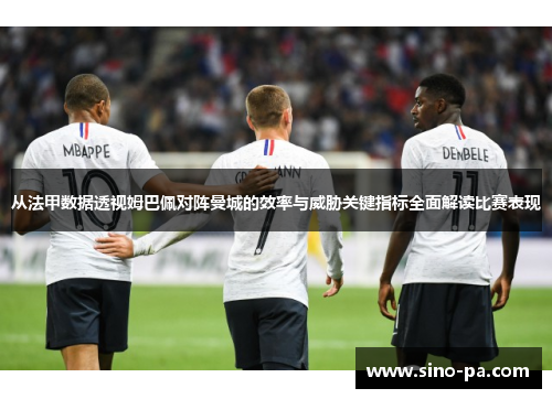 从法甲数据透视姆巴佩对阵曼城的效率与威胁关键指标全面解读比赛表现 从法甲数据透视姆巴佩对阵曼城的效率与威胁关键指标全面解读比赛表现