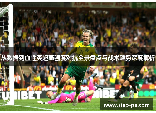 从数据到血性英超高强度对抗全景盘点与战术趋势深度解析