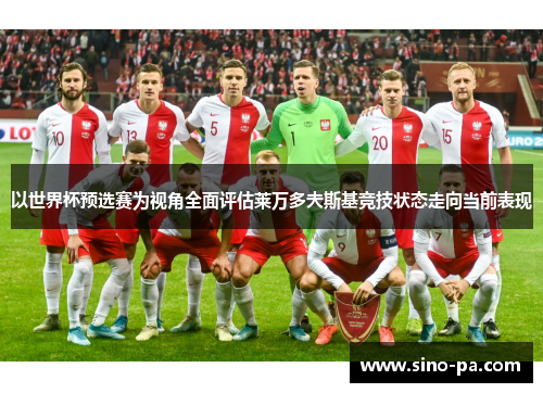 以世界杯预选赛为视角全面评估莱万多夫斯基竞技状态走向当前表现