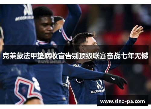 克莱蒙法甲垫底收官告别顶级联赛奋战七年无憾