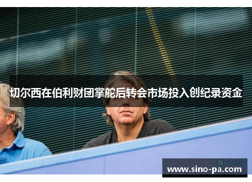 切尔西在伯利财团掌舵后转会市场投入创纪录资金