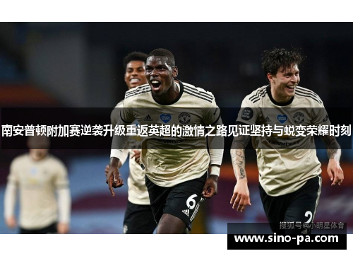 南安普顿附加赛逆袭升级重返英超的激情之路见证坚持与蜕变荣耀时刻