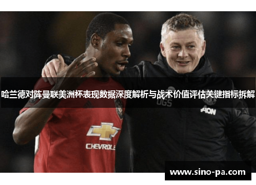 哈兰德对阵曼联美洲杯表现数据深度解析与战术价值评估关键指标拆解 哈兰德对阵曼联美洲杯表现数据深度解析与战术价值评估关键指标拆解