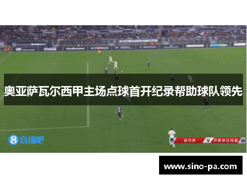 奥亚萨瓦尔西甲主场点球首开纪录帮助球队领先 奥亚萨瓦尔西甲主场点球首开纪录帮助球队领先