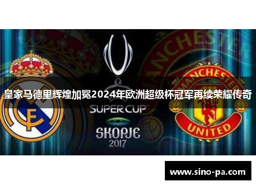 皇家马德里辉煌加冕2024年欧洲超级杯冠军再续荣耀传奇 皇家马德里辉煌加冕2024年欧洲超级杯冠军再续荣耀传奇