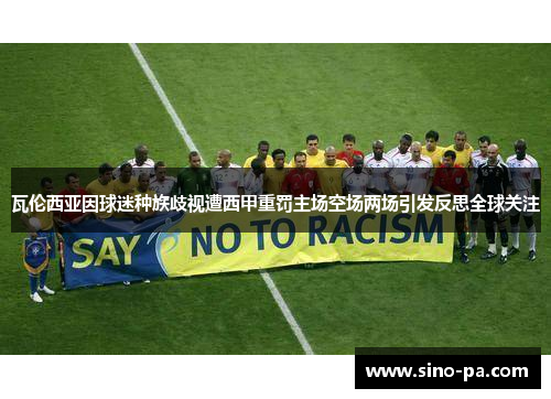 瓦伦西亚因球迷种族歧视遭西甲重罚主场空场两场引发反思全球关注 瓦伦西亚因球迷种族歧视遭西甲重罚主场空场两场引发反思全球关注