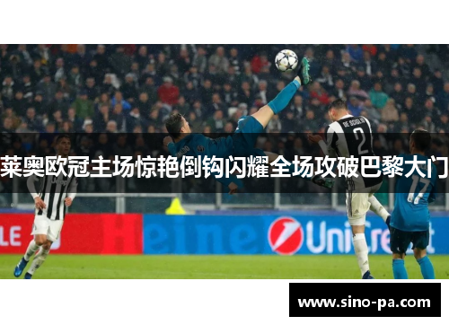 莱奥欧冠主场惊艳倒钩闪耀全场攻破巴黎大门 莱奥欧冠主场惊艳倒钩闪耀全场攻破巴黎大门