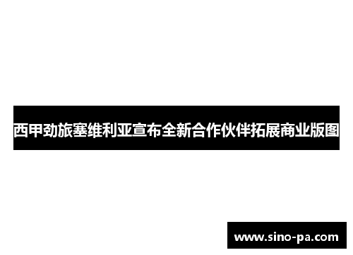 西甲劲旅塞维利亚宣布全新合作伙伴拓展商业版图 西甲劲旅塞维利亚宣布全新合作伙伴拓展商业版图